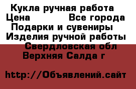 Кукла ручная работа › Цена ­ 1 800 - Все города Подарки и сувениры » Изделия ручной работы   . Свердловская обл.,Верхняя Салда г.